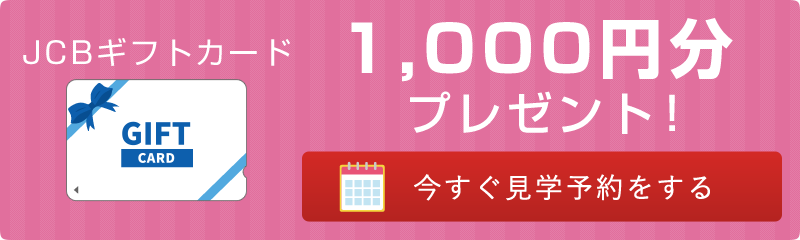 JCBギフトカード1,000円分プレゼント!今すぐ見学予約をする